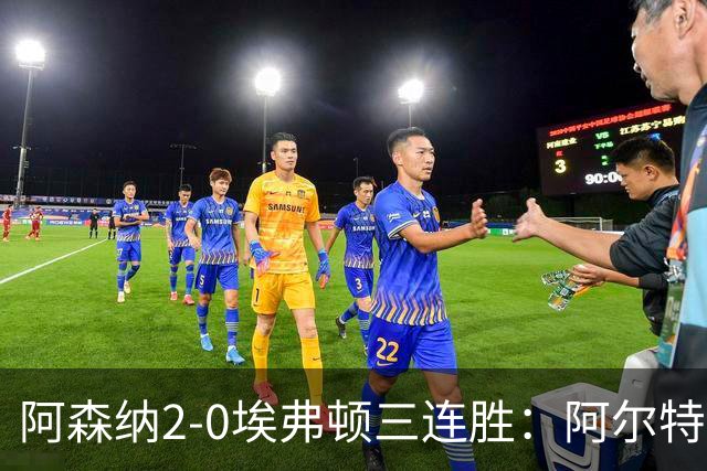 阿森纳2-0埃弗顿三连胜：阿尔特塔换人杀悬念