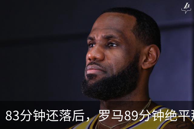 83分钟还落后，罗马89分钟绝平那不勒斯保住不败
