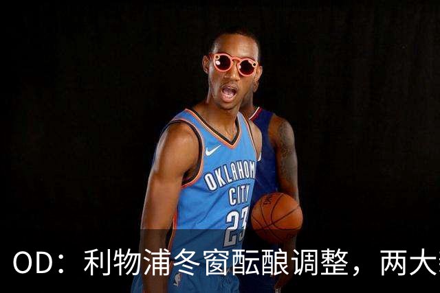 OD：利物浦冬窗酝酿调整，两大新星成引援焦点